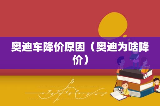 奥迪车降价原因（奥迪为啥降价）