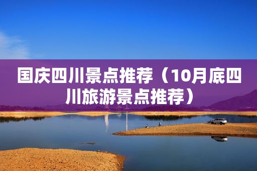 国庆四川景点推荐（10月底四川旅游景点推荐）