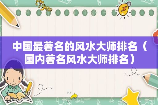 中国最著名的风水大师排名（国内著名风水大师排名）