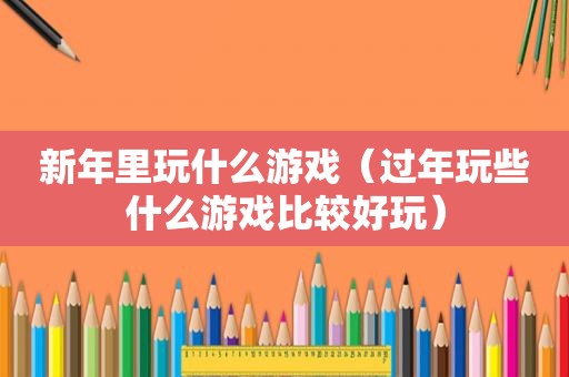 新年里玩什么游戏（过年玩些什么游戏比较好玩）