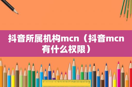 抖音所属机构mcn（抖音mcn有什么权限）