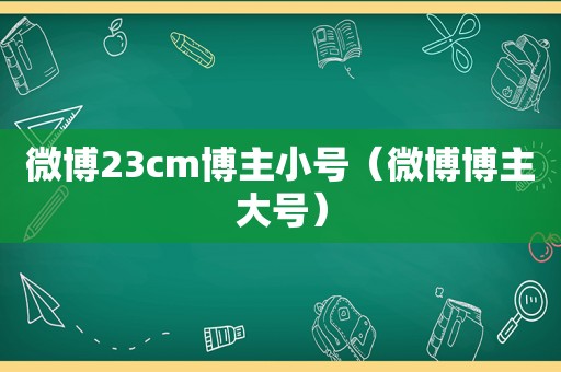 微博23cm博主小号（微博博主大号）