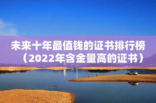 未来十年最值钱的证书排行榜（2022年含金量高的证书）