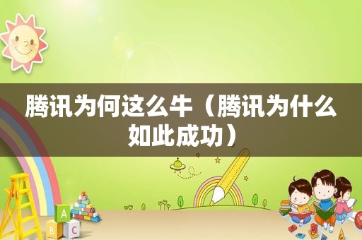 腾讯为何这么牛（腾讯为什么如此成功）