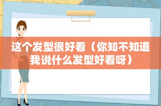 这个发型很好看（你知不知道我说什么发型好看呀）