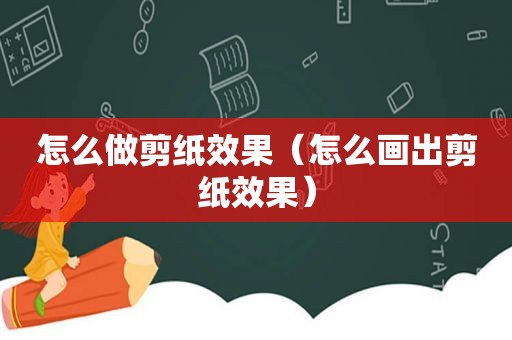 怎么做剪纸效果（怎么画出剪纸效果）