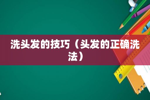 洗头发的技巧（头发的正确洗法）