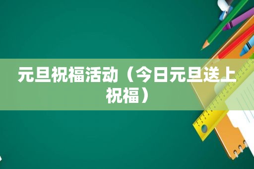 元旦祝福活动（今日元旦送上祝福）