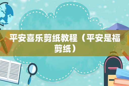 平安喜乐剪纸教程（平安是福剪纸）
