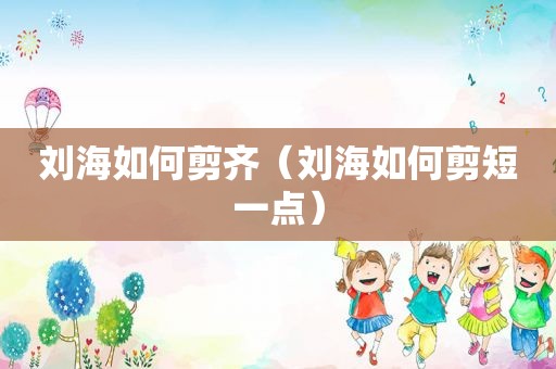 刘海如何剪齐（刘海如何剪短一点）