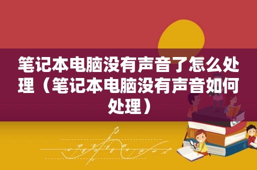 笔记本电脑没有声音了怎么处理（笔记本电脑没有声音如何处理）