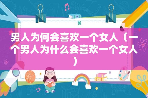 男人为何会喜欢一个女人（一个男人为什么会喜欢一个女人）