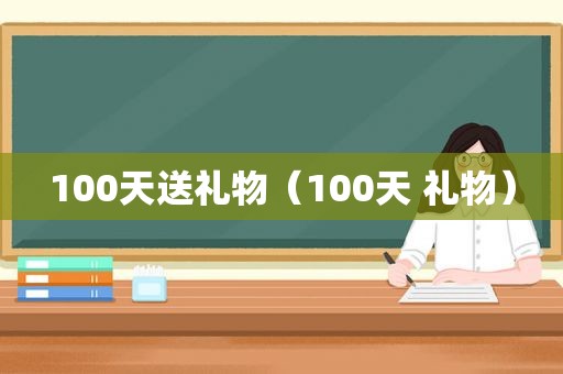 100天送礼物（100天 礼物）