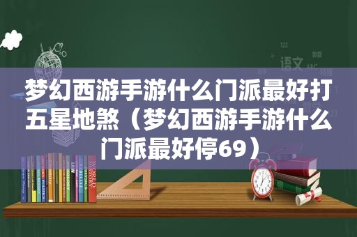 梦幻西游手游什么门派最好打五星地煞（梦幻西游手游什么门派最好停69）