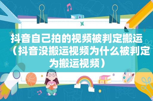 抖音自己拍的视频被判定搬运（抖音没搬运视频为什么被判定为搬运视频）