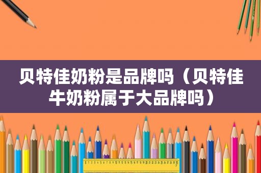贝特佳奶粉是品牌吗（贝特佳牛奶粉属于大品牌吗）