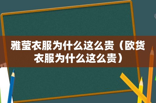 雅莹衣服为什么这么贵（欧货衣服为什么这么贵）