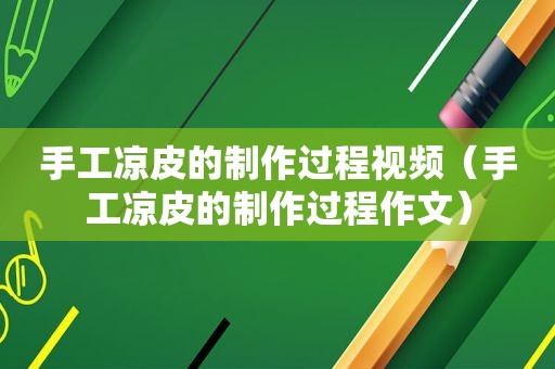 手工凉皮的制作过程视频（手工凉皮的制作过程作文）