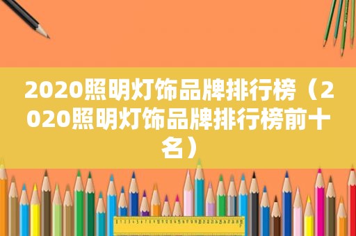 2020照明灯饰品牌排行榜（2020照明灯饰品牌排行榜前十名）
