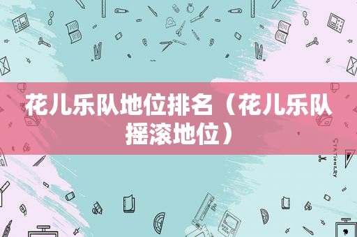 花儿乐队地位排名（花儿乐队摇滚地位）