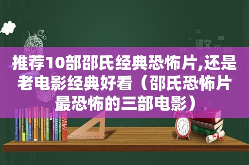 推荐10部邵氏经典恐怖片,还是老电影经典好看（邵氏恐怖片最恐怖的三部电影）