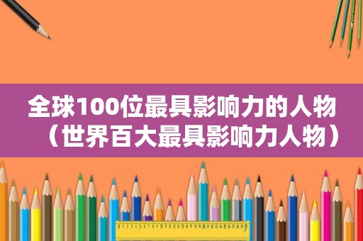 全球100位最具影响力的人物（世界百大最具影响力人物）