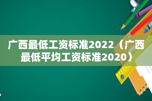 广西最低工资标准2022（广西最低平均工资标准2020）