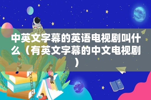 中英文字幕的英语电视剧叫什么（有英文字幕的中文电视剧）