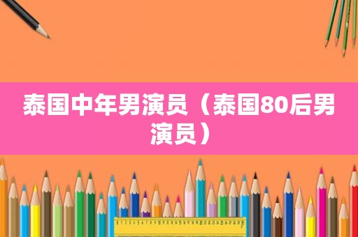 泰国中年男演员（泰国80后男演员）