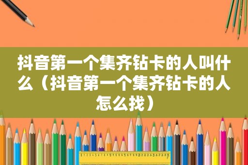 抖音第一个集齐钻卡的人叫什么（抖音第一个集齐钻卡的人怎么找）