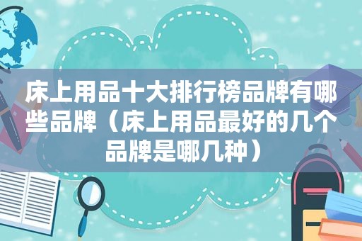 床上用品十大排行榜品牌有哪些品牌（床上用品最好的几个品牌是哪几种）