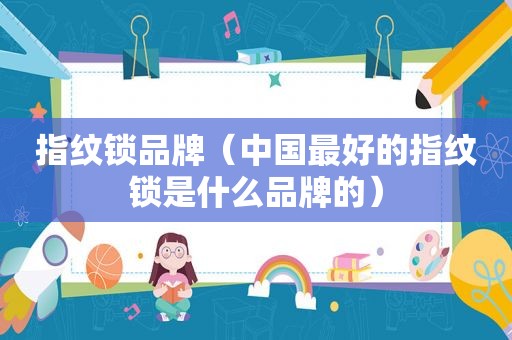 指纹锁品牌（中国最好的指纹锁是什么品牌的）