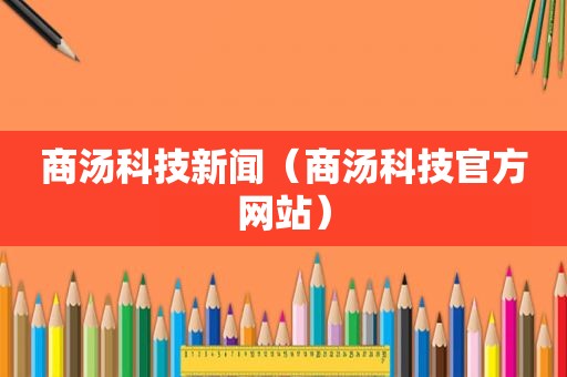 商汤科技新闻（商汤科技官方网站）