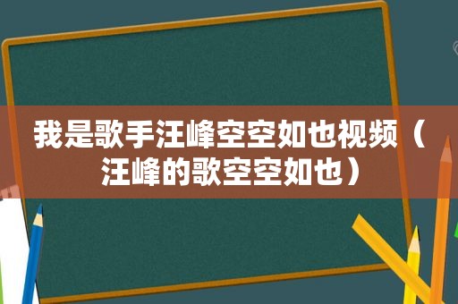 我是歌手汪峰空空如也视频（汪峰的歌空空如也）
