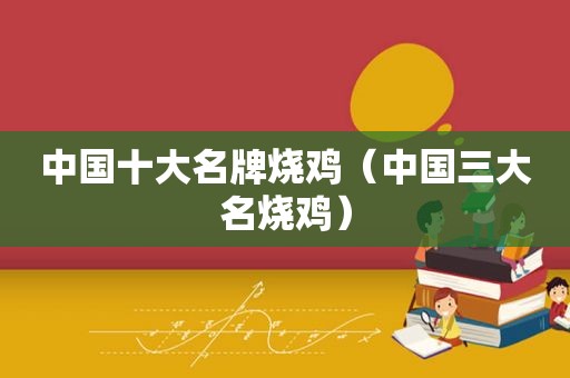 中国十大名牌烧鸡（中国三大名烧鸡）