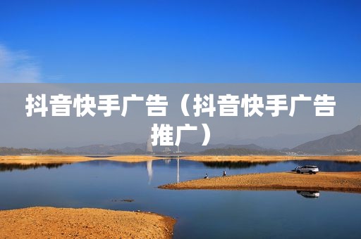 抖音快手广告（抖音快手广告推广）