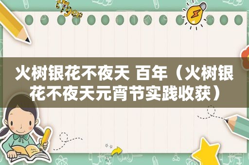 火树银花不夜天 百年（火树银花不夜天元宵节实践收获）