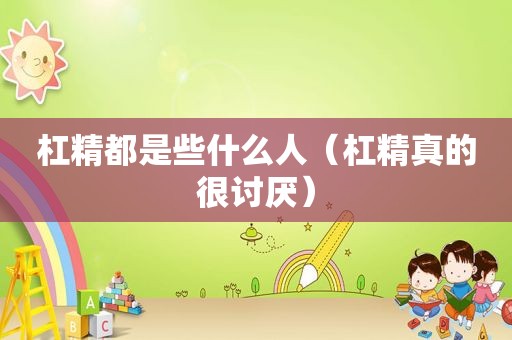 杠精都是些什么人（杠精真的很讨厌）