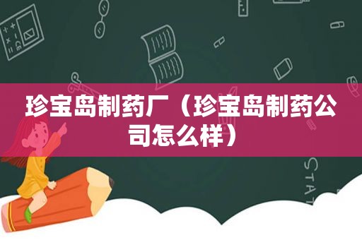 珍宝岛制药厂（珍宝岛制药公司怎么样）