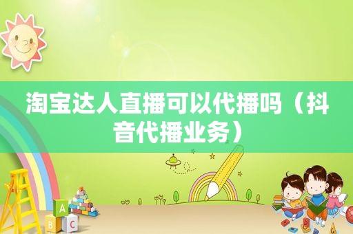 淘宝达人直播可以代播吗（抖音代播业务）