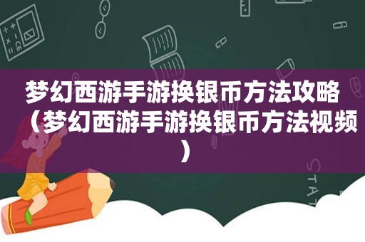 梦幻西游手游换银币方法攻略（梦幻西游手游换银币方法视频）
