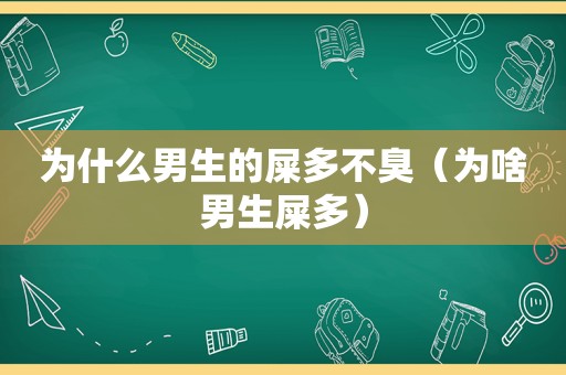 为什么男生的屎多不臭（为啥男生屎多）
