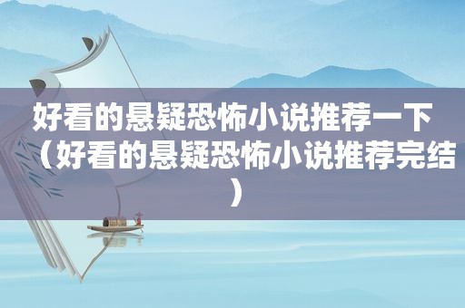 好看的悬疑恐怖小说推荐一下（好看的悬疑恐怖小说推荐完结）