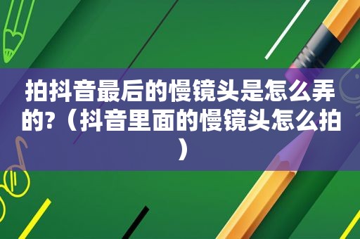 拍抖音最后的慢镜头是怎么弄的?（抖音里面的慢镜头怎么拍）