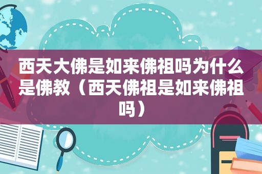 西天大佛是如来佛祖吗为什么是佛教（西天佛祖是如来佛祖吗）