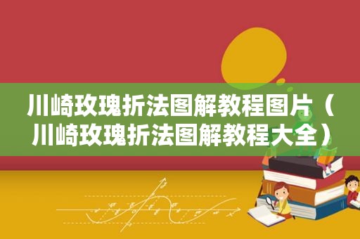 川崎玫瑰折法图解教程图片（川崎玫瑰折法图解教程大全）