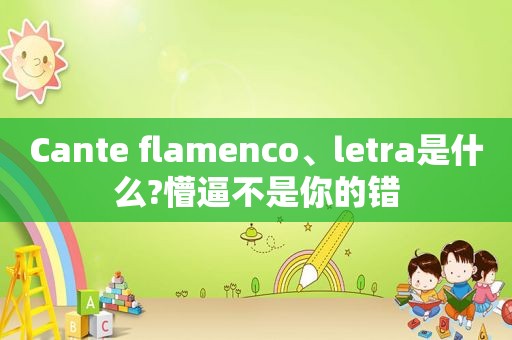 Cante flamenco、letra是什么?懵逼不是你的错