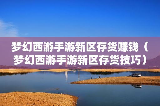 梦幻西游手游新区存货赚钱（梦幻西游手游新区存货技巧）