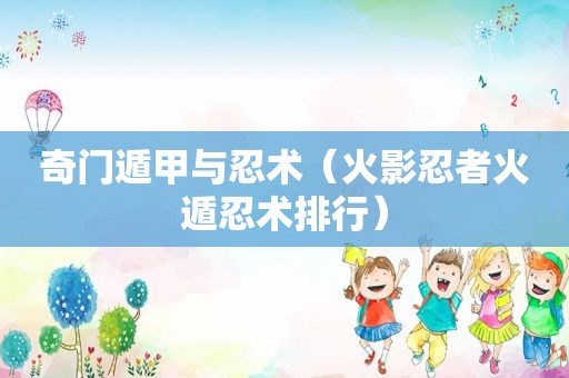 奇门遁甲与忍术（火影忍者火遁忍术排行）