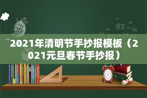 2021年清明节手抄报模板（2021元旦春节手抄报）
